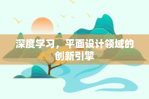 深度學習，平面設計領域的創新引擎