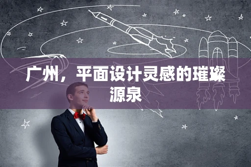 廣州，平面設計靈感的璀璨源泉