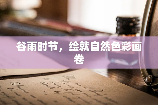 谷雨時節，繪就自然色彩畫卷