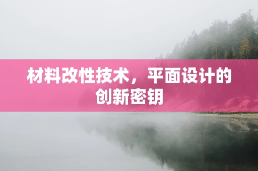 材料改性技術，平面設計的創新密鑰