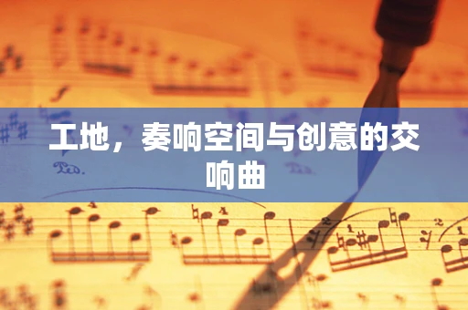 工地，奏響空間與創意的交響曲