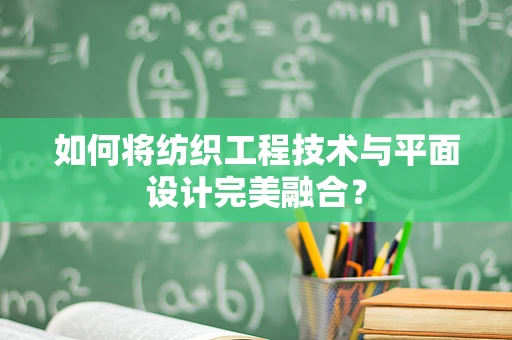 如何將紡織工程技術與平面設計完美融合？